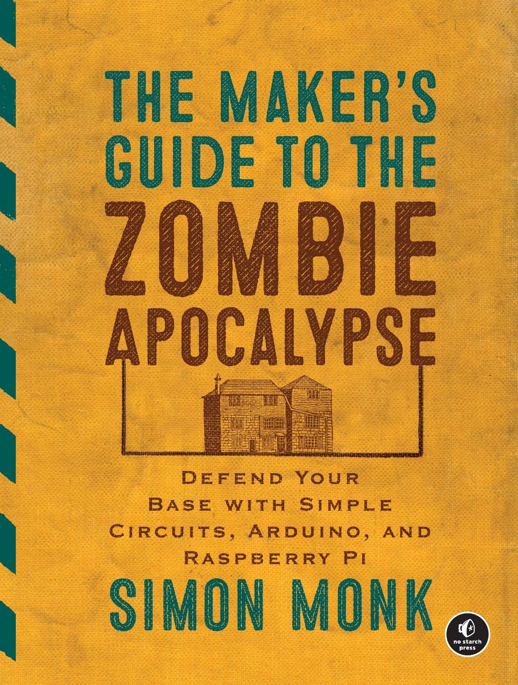 The Maker's Guide to the Zombie Apocalypse: Defend Your Base With Simple Circuits, Arduino, and Raspberry Pi
